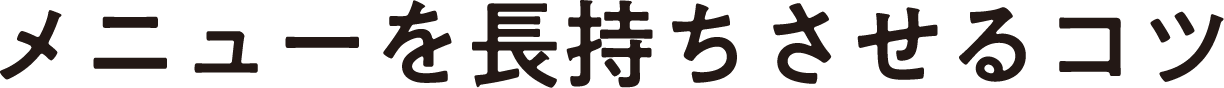 メニューを長持ちさせるコツ