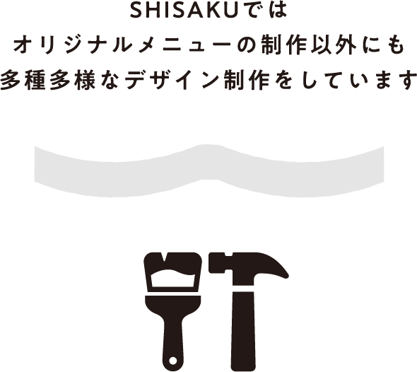 SHISAKUではオリジナルメニューの制作以外にも多種多様なデザイン制作をしています