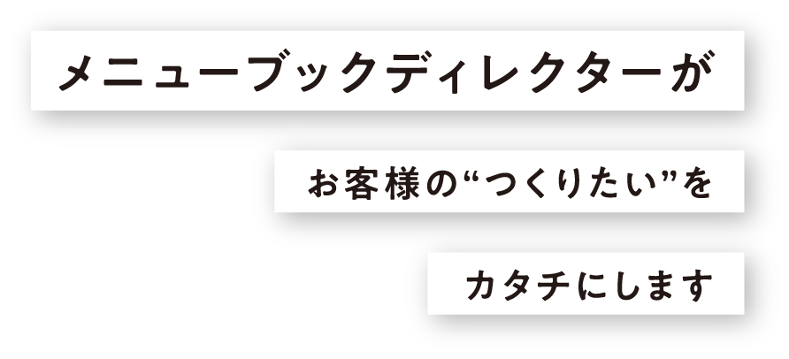 メニューブックディレクターがお客様の“つくりたい”をカタチにします