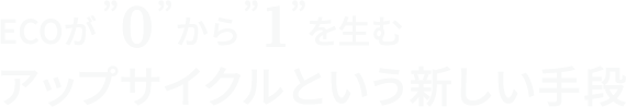 ECOが”0”から”1”を生むアップサイクルという新しい手段