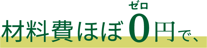 材料費ほぼ0円で、