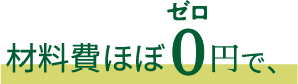 材料費ほぼ0円で、